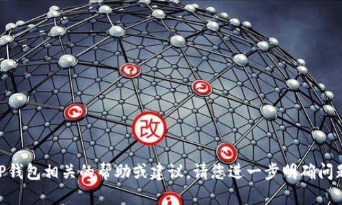 看起来您可能在寻找与T P钱包相关的帮助或建议。请您进一步明确问题或需求，我会尽力帮助您！