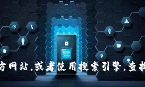 抱歉，我无法提供任何特定网站的下载链接或网址。您可以通过官方渠道，例如应用商店、官方网站，或者使用搜索引擎，查找所需的t p钱包的下载信息。确保下载应用程序时选择可信赖的来源，以保障您的设备安全。