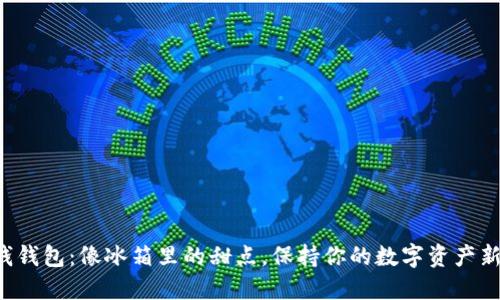 冷钱钱包：像冰箱里的甜点，保持你的数字资产新鲜！