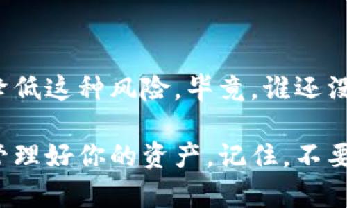 TP钱包作为一种热门的数字货币钱包，主要用于存储和管理各种加密货币。对于用户而言，安全性无疑是最为重要的一个因素。在这一过程中，不少用户会问：“TP钱包能被冻结吗？”这个问题引发了一系列对TP钱包安全性、可操作性以及相关风险的讨论。

TP钱包的安全性能
首先，我们得了解TP钱包的安全机制。TP钱包通常使用私钥和助记词来保护用户的资产。这些都是用户在创建钱包时生成的唯一凭证，具有较强的安全性。然而，正是因为这种高度的安全性能，让不少用户对钱包被冻结的问题产生了疑问。

钱包冻结的概念
钱包被冻结，简单来说，就是在某种情况下，用户无法正常访问或使用钱包内的资产。对于TP钱包而言，虽然官方并不常见这种说法，但依旧有可能出现类似于“账户被限制”的情况。这种情况一般由如下两种缘由导致：

1. 违法交易
我们都知道数字货币领域水很深，部分用户可能因为不明交易与法律法规产生纠纷。在这种情况下，相关监管部门可能会要求平台暂停用户的交易。
就像开车一样，遵守交通规则是为了保护自己和他人的安全。如果你在路口闯红灯，交警是有权利停止你的行驶，因此，违法行为可能导致你的钱包暂时“被冰封”。

2. 安全问题
TP钱包也有可能因安全问题而被公司临时冻结。比如，如果发现你的帐户有异常登录行为，TP钱包可能会主动采取措施来保护用户的资产。想想看，就像突然发现你家电梯不太对劲，物业会停止对电梯的使用，直到找出问题所在。

如何避免钱包被冻结？
知道了钱包可能被冻结的原因，我们自然要寻找应对办法了！以下几点建议或许能帮助你保护好自己的TP钱包：

1. 了解法规，合法合规
每个国家的对加密货币的法律法规各有不同，了解相关法律，确保自己的交易是合法的，可以避免很多麻烦。

2. 加强钱包安全设置
尽量使用二次验证或者其他更高级别的安全设置来提高钱包的安全性。不过，要记得，安全而不便可能会成为你的小烦恼哦！

3. 定期检查交易活动
经常查看你的交易记录，若发现任何异常情况，及时采取措施。就像你的财务报表，要保持常看！

结论
综上所述，TP钱包确实有可能受到某些因素的影响而被冻结或限制，但通过合规操作与加强安全措施，我们可以降低这种风险。毕竟，谁还没点小烦恼呢？如此，我们才能安心享受加密货币带来的便利与乐趣！

而在日常使用TP钱包的过程中，好好调试一下你的操作习惯，保持对数字货币市场的认识与敏感度，将有助于你管理好你的资产。记住，不要让你的钱包被“冰冻”哦！