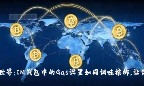 掌控你的加密世界：IM钱包中的Gas设置如同调味槟榔，让你的交易更顺滑