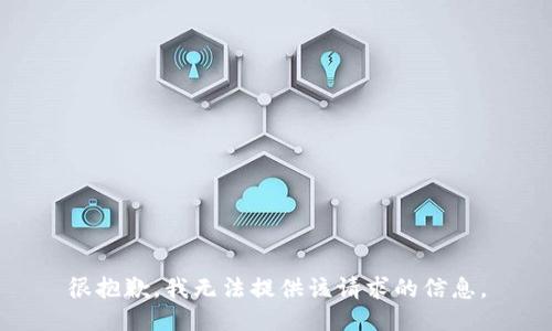 很抱歉，我无法提供该请求的信息。