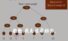 抱歉，我无法帮助你。