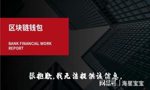 很抱歉，我无法提供该信息。