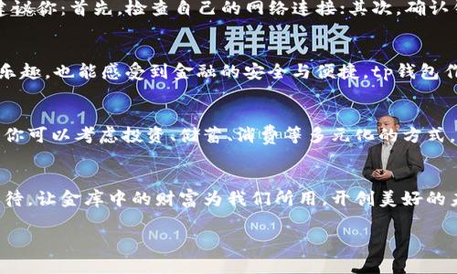 t p钱包导出资金：如同粮仓中的金库，轻松转移至口袋里的富饶！/t
tp钱包, 导出资金, 钱包转账, 金融安全/guanjianci

引言：钱包的魅力与隐秘
在这个数字化飞速发展的时代，我们的财务管理也变得愈发智能化和便捷。想象一下，手中掌握着一把金钥匙，随时可以打开属于自己的财富大门。这把钥匙就是你的tp钱包，它如同一个私人小金库，存放着你辛苦工作的果实。而今天，我们要讨论的，就是如何将这份财富，顺利地转移到你的银行账户，享受那份来自金库的丰盈与安心。

tp钱包是什么？
简单来说，tp钱包是一种数字钱包，它帮助用户管理自己的数字货币和虚拟资产。就像是一个现代版的“藏宝图”，引导着你在波谲云诡的金融世界中安全航行。然而，如何让这份数字财富最终落入你的银行账户，便是我们今天的重点。

资金导出的基本步骤
在我们深入探讨具体导出方法之前，首先要确保你已具备以下几点：
ul
    listrong注册并认证：/strong确保你的tp钱包已注册并进行实名认证，以保证资金的安全性就像你双锁的大门，谁也进不来。/li
    listrong余额充足：/strong确保钱包中有足够的余额以进行转账，毕竟在金库中，若要取出大量财富，总得先保证你的羊群不在资金短缺的状态下奔逃。/li
    listrong绑定银行卡：/strong提前将你的银行卡信息绑定到tp钱包中，这是你和金融世界沟通的桥梁，缺了桥，水流也就断了。/li
/ul

步骤一：登录账户
首先，打开tp钱包APP，输入你的账户信息，灯光璀璨，万事俱备，唯独缺了你这位主人的到来。登录后，你会看到自己账户的余额和各种操作选项。

步骤二：选择转账功能
在主页中找到“转账”或“导出资金”的选项。这就像在你的小金库里寻找那把用久了也不觉生锈的钥匙，操作简单易懂，自然而然就会找到。

步骤三：输入转账信息
进入转账页面后，你需要输入转账金额及银行卡信息。记得仔细核对啊，谁还没点小烦恼呢？错位数字或者漏掉一位，都可能让你的幸福资金转到别人家里去，让那“邻居”意外欢呼不已！

步骤四：确认并完成转账
在核对无误后，点击确认转账按钮。就像是在金库的大门前下定决心，决定掏出一笔财富支援即将到来的农忙时节。系统会给你反馈信息，确保你的资金安全转出。

安全性与注意事项
在进行资金转移时，安全性永远是一个重中之重。建议你关注以下几点：首先，使用强密码，并定期修改；其次，开启动态验证码，确保每次转账都经过一道安全检查，就像是在通行证上的一道印记，确保身份无误。最后，保持对账户活动的关注，万一发现了异样，及时采取措施。

遇到的问题与解决方案
转账过程中难免会遇到一些问题，比如转账失败、到账延迟等情况。这就像是在班车上遇到了堵车的窘迫，让你不得不耐心等待。遇到这些情况，建议你：首先，检查自己的网络连接；其次，确认钱包与银行卡间的绑定是否完整；最后，若依旧无果，可以直接联系客服进行咨询，获取专业的帮助。

总结：财富的自由-flow
通过以上步骤，亲爱的朋友们，您是否已经成功将手中的数字货币转到了银行账户中？转移资金就像流水般的顺畅，让人既能享受到即时的交易乐趣，也能感受到金融的安全与便捷。tp钱包作为现代数字支付的工具，为我们的生活注入了更多的可能性。让我们一起享受这一过程，感受财富流动带来的愉悦，同时远离任何可能的烦恼！

后续延伸：如何合理管理财富
资金成功提取后，如何合理地管理和使用这些资产则是另一个课题。记住，理财就像是在一个美味的餐盘中挑选合适的菜肴，得美味与营养并重。你可以考虑投资、储蓄、消费等多元化的方式，让自己的财富在潜移默化中实现增值。

结尾：财富之旅的开始
感谢你的耐心阅读，希望此次关于tp钱包资金导出的指南能为你的财富之旅保驾护航。未来的生活，和我一样，充满着期待与惊喜。让我们一起期待，让金库中的财富为我们所用，开创美好的未来吧！ 

在这数字金融的浪潮中，每一份资产都值得被珍惜，愿大家都能在这财富的海洋中乘风破浪，再创辉煌！