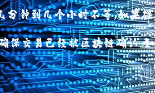 提币到TP钱包的到账时间主要依赖于以下几个因素：

1. **区块链网络的拥堵程度**：如果网络繁忙，转账的确认时间可能会延长，这样会导致到账时间更久。
   
2. **转账金额和手续费**：在一些区块链网络中，支付的手续费越高，超越一定阈值的交易会被优先处理。所以如果你支付的手续费较高，通常可以更快到账。

3. **提币平台的处理时间**：不同的交易所或钱包在提币时需要一定的确认时间，通常在内部的区块确认后，交易所会进行处理。

4. **TP钱包的确认时间**：同样的，TP钱包也需要一定的时间来确认接收到的交易。

一般来说，从交易所提币到TP钱包在确认无误的情况下，通常大约需要几分钟到几个小时不等。如果碰上较为繁忙的情况，可能需要更长时间。有时候，耐心等待是最好的选择。

如果提币超过24小时依然没有到账，建议你可以先检查一下交易状态，确保交易已经被区块链确认。如果都没问题，可以联系提币的平台客服，询问详情。

希望以上信息对你有所帮助！如果还有其他问题，随时问我哦！