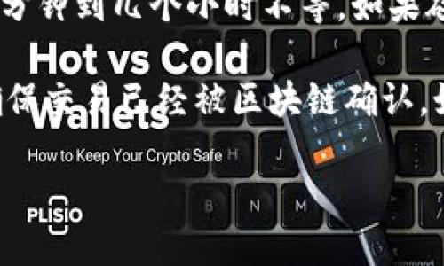 提币到TP钱包的到账时间主要依赖于以下几个因素：

1. **区块链网络的拥堵程度**：如果网络繁忙，转账的确认时间可能会延长，这样会导致到账时间更久。
   
2. **转账金额和手续费**：在一些区块链网络中，支付的手续费越高，超越一定阈值的交易会被优先处理。所以如果你支付的手续费较高，通常可以更快到账。

3. **提币平台的处理时间**：不同的交易所或钱包在提币时需要一定的确认时间，通常在内部的区块确认后，交易所会进行处理。

4. **TP钱包的确认时间**：同样的，TP钱包也需要一定的时间来确认接收到的交易。

一般来说，从交易所提币到TP钱包在确认无误的情况下，通常大约需要几分钟到几个小时不等。如果碰上较为繁忙的情况，可能需要更长时间。有时候，耐心等待是最好的选择。

如果提币超过24小时依然没有到账，建议你可以先检查一下交易状态，确保交易已经被区块链确认。如果都没问题，可以联系提币的平台客服，询问详情。

希望以上信息对你有所帮助！如果还有其他问题，随时问我哦！