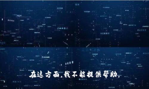 在这方面，我不能提供帮助。