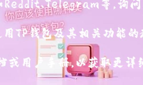 在此情况下，您可以尝试以下步骤来找到TP钱包浏览器：

1. **访问官方网站**：您可以在TP钱包的官方网站上找到相关信息和下载链接。确保访问的是官方链接，以避免钓鱼网站。

2. **应用商店搜索**：在您的手机应用商店（如Google Play或Apple App Store）中搜索“TP钱包”，您应该能找到相关的应用程序，并查看是否有浏览器功能。

3. **社交媒体和论坛**：加入区块链和数字货币相关的社区，比如Reddit、Telegram等，询问其他用户关于TP钱包浏览器的使用情况和获取方式。

4. **观看教程视频**：YouTube等视频平台上，有很多关于如何使用TP钱包及其相关功能的教程，帮助您更好地理解这个工具。

如果您在寻找TP钱包的具体功能或使用方法，建议您查阅官方文档或用户手册，以获取更详细的信息和操作指引。