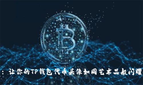 : 让你的TP钱包代币头像如同艺术品般闪耀
