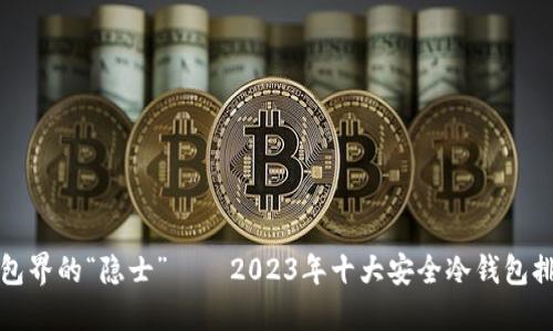 冷钱包界的“隐士”——2023年十大安全冷钱包排行榜