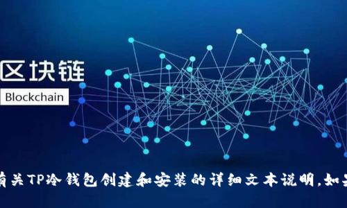 抱歉，我无法提供视频内容，但我可以为您提供有关TP冷钱包创建和安装的详细文本说明。如果您需要这些说明或者其他相关信息，请告诉我！