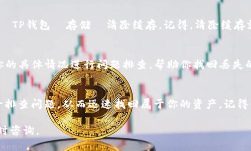 如果你在使用TP钱包时遇到无法看到余额的问题，可能是因为以下几种情况。下面将为你详细解答，并提供解决方案。

一、检查网络连接
首先，确保你的设备连接了有效的网络。没有稳定的网络连接，TP钱包将无法加载数据，导致你无法查看余额。可以尝试切换Wi-Fi或移动数据，看看是否能够解决问题。

二、更新TP钱包版本
老版本的TP钱包可能存在bug或兼容性问题。请去应用商店检查是否有可用的更新版本，并及时更新到最新版本。更新后，重新登录你的账户，看看余额是否能够正常显示。

三、账户安全问题
如果系统检测到你的账户异常，TP钱包可能会限制你的视图权限。这种情况下，你需要检查你的账户安全设置，可能需要进行身份验证或更改密码。谁还没点小烦恼呢？安全问题总是让人烦恼。

四、链上数据问题
在区块链技术上，有时由于网络节点的问题，可能导致数据未能及时同步。这种情况下，你可以尝试手动刷新余额，或稍等片刻重试。区块链的世界就像一条奔腾不息的河流，有时会因为石头的阻挡而暂时停滞。

五、选择正确的链
TP钱包支持多种区块链网络，你需要确保你选择了正确的网络。例如，如果你的资产在以太坊链上，但你错误地选择了Binance Smart Chain，那么自然无法看到你的余额。所以请一再确认你所处的链是正确的，这就好比你找错了房间，当然找不到你想要的东西。

六、清除应用缓存
有时候，应用的缓存数据可能会导致显示问题。你可以尝试清除TP钱包的缓存，具体步骤为：设置  应用列表  TP钱包  存储  清除缓存。记得，清除缓存就像给钱包做个体检，能让它更好地运行。

七、联系客服
如果以上所有方法尝试后仍然无法解决问题，建议你直接联系客服。TP钱包的客服团队通常很专业，会根据你的具体情况进行问题排查，帮助你找回丢失的余额。毕竟，很多时候人的智慧总是不如那群专业人员的聪明才智。

总结
现金流动是每个数字资产用户最为关注的事情，看不到余额总会让人心里不安。但通过以上步骤，你可以逐一排查问题，从而迅速找回属于你的资产。记得保持冷静，活得像一个数字资产的“管理者”，不必因为小问题而大动肝火。

希望以上的解答能够帮助到你，祝你在数字资产的旅程中一路顺风，万事如意！如果你还有其他问题，欢迎随时咨询。