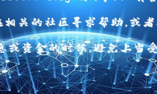 如果你正在寻找TP钱包的客服联系方式，通常可以通过以下几种方式找到他们的支持信息：

1. **官方网站**：访问TP钱包的官方网站，通常在页面的底部会有“联系我们”或者“客服支持”的链接，提供在线客服或联系方式。

2. **APP内支持**：如果你已经安装了TP钱包的移动应用，大部分应用会在设置或帮助菜单中提供联系客服的选项。

3. **社交媒体**：很多数字货币钱包会在社交媒体（如Twitter、Facebook、Telegram等）上有官方账号，你可以通过这些平台直接联系他们或获取最新的支持信息。

4. **社区论坛**：有些用户会在社区论坛中讨论各种问题，你可以在相关的社区寻求帮助，或者从中找到客服的联系方式。

确保在与任何客户支持人员交流时保持警惕，尤其是在涉及私人信息或资金的时候，避免上当受骗。

如果你还有其他问题或需要更具体的信息，请告诉我！