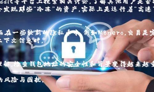 在加密货币的世界中，冷钱包是一种安全存储数字资产的方式。与热钱包不同，冷钱包在脱机状态下存储私钥，降低了黑客攻击的风险。然而，冷钱包的匿名性质并不意味着它们是完全隐形的。有些人可能会想知道如何判断一个冷钱包地址是否与其他地址或交易关联。下面，我们将探讨这一话题的几个方面。

冷钱包地址的基本知识
首先，了解冷钱包和地址的基本概念是必要的。冷钱包可以是硬件钱包、纸钱包或任何离线保存私钥的方式。一个冷钱包地址是指与该钱包相关联的公钥，它是用于接收加密货币的“账号”。

交易历史的链上分析
要检查冷钱包地址是否被关联，第一步通常是查看其交易历史。使用区块链浏览器如Etherscan（以太坊），Blockchain.com（比特币），或其他相关平台，你可以输入钱包地址，查看它的交易记录。
在浏览器上，你将看到与该地址相关的所有交易信息，包括发送和接收的交易金额、区块高度和时间戳等。这些信息可以帮助你识别该地址是否频繁与其他地址进行交易，以及与哪些地址有过互动。

使用链分析工具
为了更深入的分析，有些工具专门用于链上分析，比如Chainalysis、CipherTrace等。这些工具可以提供更详细的视图，包括实体识别和资金流动跟踪。
这些工具对一些商业机构、交易所和政府来说非常重要，因为它们需要了解资金来源。因此，使用这些工具，可以得到冷钱包地址更多的背景信息，帮助判断这个地址是否与被认为是高风险的地址有关联。

社交媒体与论坛
除了技术手段外，社会工程学也可以帮忙。有时候，关于特定冷钱包地址的信息会在社交媒体或论坛上散布。你可以在如Twitter、Reddit等平台上搜索相关讨论，了解其他用户是否提到了这个地址。
如果一个冷钱包地址被频繁讨论，尤其是在与诈骗或者非法活动相关的情况下，那么它与其他地址的关联可能性也会增加。也许你会发现那些“冷冻”的资产，实际上是运行着“高速”的交易。

考虑隐私保护
需要注意的是，不同的区块链有不同的隐私特性。例如，比特币是伪匿名的，这意味着所有交易都是公开的，但没有直接的身份链接。而在一些较新的隐私币中，例如Monero，交易是完全匿名的，更难判断一个地址是否被关联。
换句话说，如果你发现某个冷钱包在比特币网络上频繁与其他地址互动，这不代表它们之间一定有直接联系，尤其是在没有更多的上下文信息时。

总结
观察冷钱包地址是否被关联的方法有很多，包括查看交易历史、使用链分析工具以及社交媒体讨论等。随着对区块链技术的进一步理解，检查钱包地址的安全性和背景变得越来越重要。谁说加密货币只是小孩儿的游戏呢？在这个“数字黄金”的世界里，有时候我们的“冰箱”藏的是宝藏，而有时候只是“霜”了的镖！ 

在这过程中，保持冷静、理智、有序的态度是很重要的。希望以上的方法助你一臂之力，让你的冷钱包真正“冷”得住，远离那些不必要的风险与困扰。