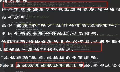 如果您需要了解如何登录TP钱包账号，可以按照以下步骤进行操作：

1. **下载TP钱包应用程序**：首先，确保您已经在您的手机上下载并安装了TP钱包应用程序。可以通过应用商店（如Google Play或Apple App Store）找到它。

2. **打开应用程序**：找到安装好的TP钱包图标，并点击打开应用。

3. **进入登录界面**：在TP钱包的主界面，您应该会看到类似“登录”或“账户”这样的选项，点击进入。

4. **输入账号信息**：根据提示输入您的登录信息，包括手机号码或电子邮件地址，以及密码。

5. **完成验证码**：为了确保安全，您可能需要输入收到的验证码。请检查您的手机或邮箱，以获取验证码。

6. **点击登录**：确认信息无误后，点击“登录”按钮，您就能够进入您的TP钱包账户。

7. **密码找回（如有需要）**：如果忘记了密码，可以选择“忘记密码”选项，根据提示重置密码。

如果您在任何一步中遇到问题，可以查看TP钱包的官方帮助页面或联系客服获取更多帮助。希望这些信息对您有所帮助！
