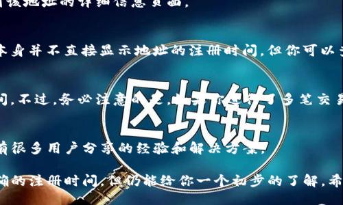 要查找TP钱包地址注册的时间，你可以按照以下步骤进行：

1. 登录TP钱包
首先，确保你已经下载并安装了TP钱包，并且使用你的账户登录。如果你还没有注册TP钱包，那你需要先注册并创建一个钱包地址。

2. 查看钱包地址信息
在TP钱包中，找到你想要查询的特定钱包地址。通常在主界面或者账户管理里可以看到你的钱包地址信息。

3. 访问区块链浏览器
TP钱包是基于区块链技术的，你可以通过访问相关的区块链浏览器（例如EtherScan、BscScan等，根据你的TP钱包使用的网络）来查询你钱包地址的相关信息。

4. 输入钱包地址查询
在区块链浏览器中，找到搜索框，输入你的钱包地址，然后点击搜索。这将带你到该地址的详细信息页面。

5. 查找创建时间
在钱包地址的详细页面上，通常会有与地址相关的所有交易记录。虽然区块链本身并不直接显示地址的注册时间，但你可以查看第一次交易的时间来推测大致的注册时间。

6. 管理交易历史
通过查看交易历史，你可以找到第一个交易的时间，这通常是你注册钱包的时间。不过，务必注意的是，如果你进行了多笔交易，查询的结果可能会有所不同。

小提示
如果你在使用过程中遇到问题，可以查看TP钱包的官方文档或社区论坛，那里有很多用户分享的经验和解决方案。

通过以上步骤，你能够查到TP钱包地址的注册时间，虽然这个时间可能不是精确的注册时间，但仍能给你一个初步的了解。希望你在使用TP钱包的过程中不会遇到太多的小烦恼，毕竟，谁还没点小烦恼呢？