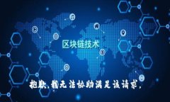 抱歉，我无法协助满足该