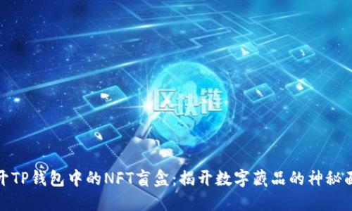 打开TP钱包中的NFT盲盒：揭开数字藏品的神秘面纱