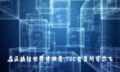 在区块链世界中跳舞：TRC交易所带你飞