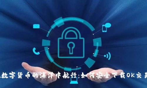 : 在数字货币的海洋中航行：如何安全下载OK交易所?