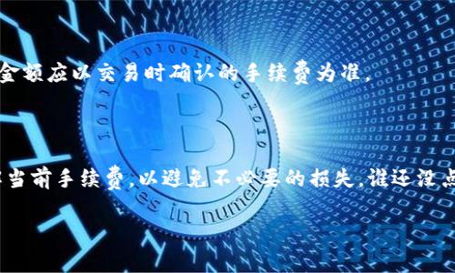在讨论 BNB 和 TP 钱包之间的手续费问题之前，让我们先搞清楚几个基本概念。

### 什么是 BNB？

BNB（币安币）是由币安交易所发行的一种加密货币。在币安生态系统中，BNB 被广泛应用于各种场景，比如交易手续费折扣、参与首次发行代币（IEO）、购买其它数字货币等等。由于其强大的实用性，BNB 在整个加密货币社区中获得了广泛关注。

### 什么是 TP 钱包？

TP 钱包（或称为“TP Wallet”）是一款支持多种加密货币的数字钱包。它的主要功能是允许用户安全地存储和管理他们的加密资产，包括 BNB。TP 钱包的用户界面友好，支持简单的转账和交易，非常适合新手小白使用。

### BNB 转账到 TP 钱包的手续费

当你想将 BNB 转入 TP 钱包时，需要支付一定的手续费。这个手续费实际上是由区块链网络决定的，而不仅仅是由钱包提供商来设定。

#### 手续费的计算

在区块链网络中，手续费通常是以“Gwei”计算的，即以太坊网络上的一种度量单位。用户在进行每一次交易时，都可以设置愿意支付的手续费（即“交易费用”）。br一般来说，手续费的高低会受到网络拥堵程度的影响，当很多人同时进行交易时，手续费会飙升。反之，如果在网络空闲时进行转账，手续费会相对较低。

对于 BNB 来说，手续费也是如此。虽然在币安上的转账手续费相对较低，但是在提现到 TP 钱包时，可能会根据市场情况有所变动。

### 如何减少手续费？

虽然手续费是不可避免的，但有几个方法可以帮你降低手续费开支：

- **选择合适的时间段转账**：如上所述，网络闲时手续费会低。可以选择在交易量较低的时段进行转账。
  
- **了解区块链的动态**：通过关注不同交易所的手续费动态，及时选择合适的时间进行转账。

- **批量操作**：如果你有多个小额转账，考虑将它们合并成一次转账，可能会节省部分手续费。

- **使用合适的网络**：如果TP钱包支持多个区块链，可以选择在手续费较便宜的网络中进行转账。

### 多少钱的手续费？

至于具体的手续费数额，目前 BNB 转账的手续费一般在 0.0005 到 0.001 BNB 之间，取决于网络状态。在转至 TP 钱包时，具体金额应以交易时确认的手续费为准。

### 结论

总的来说，BNB 到 TP 钱包的手续费取决于多种因素，包括网络拥堵程度及交易时间等。建议用户在进行大额交易时提前计算或了解当前手续费，以避免不必要的损失。谁还没点小烦恼呢？只要掌握技巧，转账过程依然可以轻松愉快! 

希望这些信息能够帮助到你！如果还有什么问题，随时问我哦！