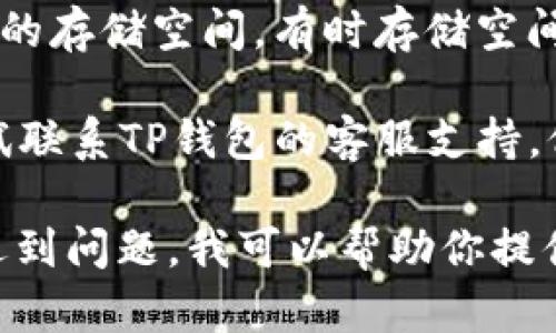 很抱歉，关于TP钱包的具体问题我无法提供实时的支持或解决方案，但我可以给你一些建议，也许能帮助你找到问题的根源。

1. **检查网络连接**：确保你的设备连接到互联网。有时网络问题可能导致应用无法正常工作。

2. **更新应用**：确保TP钱包是最新版本。前往应用商店，检查是否有可用的更新。有时新版本修复了旧版本中的一些问题。

3. **重启应用**：关闭TP钱包并重新启动，有时简单的重启就能解决应用的问题。

4. **查看设备存储空间**：确保你的设备有足够的存储空间。有时存储空间不足可能会导致应用无法正常运行。

5. **联系客服**：如果以上方法均无效，可以尝试联系TP钱包的客服支持。他们可能会提供更具体的解决方案。

如果你有更详细的信息或者是在特定的情境下遇到问题，我可以帮助你提供更多的支持。希望这些建议对你有所帮助！