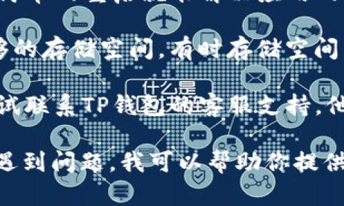 很抱歉，关于TP钱包的具体问题我无法提供实时的支持或解决方案，但我可以给你一些建议，也许能帮助你找到问题的根源。

1. **检查网络连接**：确保你的设备连接到互联网。有时网络问题可能导致应用无法正常工作。

2. **更新应用**：确保TP钱包是最新版本。前往应用商店，检查是否有可用的更新。有时新版本修复了旧版本中的一些问题。

3. **重启应用**：关闭TP钱包并重新启动，有时简单的重启就能解决应用的问题。

4. **查看设备存储空间**：确保你的设备有足够的存储空间。有时存储空间不足可能会导致应用无法正常运行。

5. **联系客服**：如果以上方法均无效，可以尝试联系TP钱包的客服支持。他们可能会提供更具体的解决方案。

如果你有更详细的信息或者是在特定的情境下遇到问题，我可以帮助你提供更多的支持。希望这些建议对你有所帮助！
