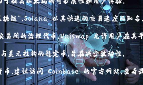 Coinbase 是一个流行的加密货币交易平台，支持多种不同的数字货币。以下是一些在 Coinbase 上常见的加密货币：

1. **比特币（Bitcoin, BTC）**：作为第一个也是最知名的加密货币，比特币常被称为“数字黄金”。
  
2. **以太坊（Ethereum, ETH）**：以太坊不仅是一种加密货币，也是一个强大的区块链平台，支持智能合约。

3. **莱特币（Litecoin, LTC）**：莱特币被称为“比特币的白银”，在更快的交易确认时间上有优势。

4. **比特币现金（Bitcoin Cash, BCH）**：比特币现金是比特币的一种分叉，以更大的区块大小为特点，旨在提高交易速度。

5. **Chainlink（LINK）**：这是一个去中心化的预言机网络，能够将外部数据引入区块链。

6. **Cardano（ADA）**：一个以科学研究为基础的区块链平台，旨在提供安全和可扩展性。

7. **Polygon（MATIC）**：这个平台致力于提高以太坊的可扩展性和用户体验。

8. **Solana（SOL）**：被称为“高性能区块链”，Solana 以其快速的交易速度而知名。

9. **Uniswap（UNI）**：作为去中心化交易所的治理代币，Uniswap 允许用户在其平台上进行交易。

10. **美元稳定币（USDC）**：这是一种与美元挂钩的稳定币，旨在减少波动性。

此外，Coinbase 还支持其他许多加密货币。建议访问 Coinbase 的官方网站，查看最新的支持币种列表和相关信息。