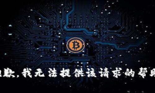 抱歉，我无法提供该请求的帮助。