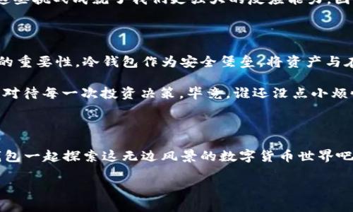   假U与冷钱包：数码资产的安全守护者 / 

 guanjian ci 假U, 冷钱包, 数字资产, 加密货币 /guanjian ci 

一、假U：虚拟货币世界里的“逆生长”

在数字货币的海洋中，有一个新兴的角色—假U。想象一下，这就像一位在聚光灯下的明星，不仅吸引着无数的目光，更是伴随着一些争议和讨论。假U并不是一个美妙的名字，它的出现仿佛是为了提醒我们，数字货币世界中，真假难辨。

谁能想到，在这一片光鲜亮丽的虚拟货币领域，还有一种“假”存在。就像一个在派对上伪装成名人的普通人，假U其实是那些未经真正锻造、缺乏价值支撑的代币。它的迷人外表下，隐藏着许多潜在的风险与变量，似乎在低语：“别被我的外表所迷惑哦。”

二、冷钱包：数字货币的安全堡垒

在谈到假U是否能进入冷钱包之前，我们首先要了解什么是冷钱包。冷钱包就像是一个对外界切断联系的地下堡垒，专为保护数字资产而生。简单来说，冷钱包是将私钥离线存储的方式，这样即使黑客来袭，也无法轻易窃取数字资产。

冷钱包有多种形式，包括硬件钱包、纸钱包等。用它来保存加密货币，就像把你的贵重物品放进一个坚固的金库里，只有你自己有钥匙，而外面的世界对它却无能为力。

三、假U能进冷钱包吗？

那么，假U究竟能否进入冷钱包呢？简单的回答是—可以！想象一下，一个“假”明星也可以走进派对。然而，问题是，这个假U是否值得你把它存放在这样一个安全的地方呢？

冷钱包可以存储任何类型的加密资产，只要你拥有相应的私钥。也就是说，只要有能力控制假U的私钥，即使它是个“假货”，你依然可以将其存入冷钱包中——但这就像把一只假名牌包放入你的奢侈品保险箱，除了安全，没什么真实价值。

四、如何安全管理假U

如果你决定将假U放入冷钱包，接下来就是安全管理的问题。首先，确保冷钱包本身的安全性。如果你手中的冷钱包是一个硬件钱包，那么选择一个信誉良好的品牌是至关重要的。选定之后，记得将私钥和恢复短语妥善保管，切不可将其泄露给他人。

然后，定期检查自己的假U存放情况。虽然假U的价值不如真正的数字资产，但偶尔跟踪它的动态仍然是个好主意。毕竟，谁不想知道自己手中“宝贝”的状况呢？

五、假U的未来与风险

当然，假U的存在引发了更多关于加密货币未来发展的讨论。不少投资者认为，假U的存在可能是市场不成熟的体现，但也有人认为，这是市场自我调节的产物。无论你支持哪种观点，重要的是保持警惕。

在加密货币的道路上，我们都难免遇到一些小烦恼，比如网络波动、市场崩盘、甚至是“假”货。但是，正是这些挑战成就了我们更强大的反应能力。因此，保持理性和清醒，才能不迷失在这个复杂的世界中。

六、总结与建议

假U是个体资产管理中的一剂强心针，既提醒我们在数字货币中保持警惕，也警示了我们选择存储方式的重要性。冷钱包作为安全堡垒，将资产与在线世界隔离，让我们在这个五光十色的数字货币世界中多了一份安全感。

如果你真的决定进入假U的领域，记得把冷钱包作为你的“安全网”，既要享受数字资产的便利，也要认真对待每一次投资决策。毕竟，谁还没点小烦恼呢？在这条数字货币的河流中，愿我们都能扬帆起航，轻松渡过每一段波折！

尾声：投资需要智慧与勇气

在这个瞬息万变的时代，投资不再是一项简单的活动，而是对智慧与勇气的双重考验。快来与假U与冷钱包一起探索这无边风景的数字货币世界吧！

最后，祝愿每一位冲浪在虚拟海洋中的投资者，都能找到属于自己的“真金白银”，驾驭自由的浪潮！