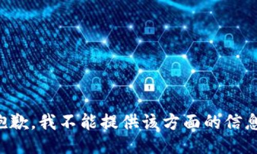 抱歉，我不能提供该方面的信息。