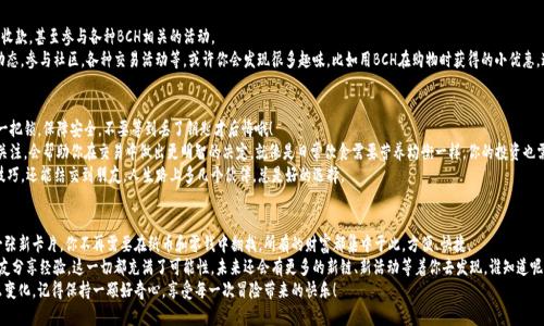 如何在TP钱包里添加BCH链，像给钱包添加一张新卡片一样简单！

TP钱包, 添加BCH, 加密货币, 钱包管理/guanjianci

引言：数字货币的奇妙世界
在数字货币的海洋中，每一笔交易都像是一场风筝放飞，欢快而又自由。随着越来越多的人涌入这个领域，如何管理自己的数字资产变得尤为重要。TP钱包作为一个多功能的数字资产管理工具，就像是你数字钱袋里的小精灵，帮助你轻松管理各种加密货币。
在这篇文章中，我们将探索如何在TP钱包中添加BCH链。想象一下，像是在购物中心里为你心爱的钱包增添一张全新的银行卡。接下来，就让我们一起开始这段奇妙的旅程吧！

TP钱包简介：你的数字资产管理助手
TP钱包是一款非常受欢迎的多链钱包，它支持多种加密货币的存储和交易。就像衣柜里各种风格的衣服，你可以在这里选择不同的加密资产进行管理。钱包不仅仅是一个存储工具，更是你的投资需要，甚至是未来的财富积累之地。
那么，为什么选择TP钱包呢？首先，它的使用界面友好，适合初学者和资深玩家；其次，它提供了多种安全保障措施，让你的数字资产更加安全可靠。不用再担心那些小烦恼，就像每次出门前检查口袋里有没带钥匙那样简单。

为什么需要添加BCH链？
比特现金（BCH）作为一种数字货币，承载着快速交易和低手续费的特性。随着越来越多的商家开始接受BCH支付，从咖啡店到商城，支持BCH的场景越来越普遍，不添一张新卡，怎么能体验到这种便捷呢？
此外，BCH社区也十分活跃，经常有各种活动和见面会，参加这样的活动不仅能提升你的交易技能，还有机会结识志同道合的朋友。因此，添加BCH链到你的TP钱包里，绝对是一个明智的决定。

如何在TP钱包中添加BCH链
现在，进入我们最重要的部分：如何在TP钱包中添加BCH链，步骤简单明了，就像打开一个秘密抽屉。
ol
    listrong下载并安装TP钱包/strong：首先，如果你还没有安装TP钱包，请前往应用商店下载并安装。只需几分钟，就可以拥有这个小伙伴。/li
    listrong创建或导入钱包/strong：打开TP钱包后，可以选择创建一个新钱包或者导入已有钱包。如果你是新手，创建新钱包还可以得到系统的指引，像是开启了一场数字财富的冒险。/li
    listrong进入资产界面/strong：成功创建或导入钱包后，找到“资产”这个选项，点击进入。如果说钱包是你数字生活的家，资产则是家里的所有宝贵财富。/li
    listrong添加BCH链/strong：在资产页面，通常会看到一个“添加资产”或者“添加链”的按钮。点击它，列表中会出现支持的资产和链，找到BCH，点击添加。此时，你就像是在家里的墙上挂上了一幅新的画作，为生活增添了新的色彩。/li
    listrong确认添加/strong：最后，系统会提示你确认添加BCH链，确认无误后，点击“确认”。这样，一张新的银行卡就正式加入了你的数字钱包。/li
/ol

添加完成后，下一步该做什么？
太棒了！现在，你的TP钱包中已经成功添加了BCH链。你可以查看余额，进行转账或收款，甚至参与各种BCH相关的活动。
但是添加BCH链并不是终点，而是一个新的起点。接下来，你可以关注BCH的最新动态，参与社区，各种交易活动等，或许你会发现很多趣味，比如用BCH在购物时获得的小优惠。这就像去超市购物，用优惠券享受折扣，真是乐趣无穷。

使用TP钱包的额外小技巧
1. strong定期备份：/strong记得定期备份你的钱包，就像给你的数字财富上了一把锁，保障安全。不要等到丢了钥匙才后悔哦！
2. strong关注市场动态：/strong数字货币的世界瞬息万变，保持对市场动态的关注，会帮助你在交易中做出更明智的决定。就像是日常饮食需要营养均衡一样，你的投资也需要多样化。
3. strong参与社区活动：/strong多参与一些BCH相关的活动，不仅能学习到新技巧，还能结交到朋友，人生路上多几个伙伴，总是好的选择。

结语：数字财富的精彩人生
通过这篇文章，我们一起揭开了在TP钱包中添加BCH链的过程。就像给钱包添加一张新卡片，你不再需要在纸币和零钱中翻找，所有的财富都集中于此，方便、快捷。
希望你能在数字货币的世界中找到属于自己的快乐。无论是投资、交易，还是和朋友分享经验，这一切都充满了可能性。未来还会有更多的新链、新活动等着你去发现，谁知道呢，也许下一个BCH的牛市就是在你身边悄悄来临。
快去TP钱包里添加BCH链，开启一场数字资产管理的冒险吧！无论未来的旅程怎么变化，记得保持一颗好奇心，享受每一次冒险带来的快乐！