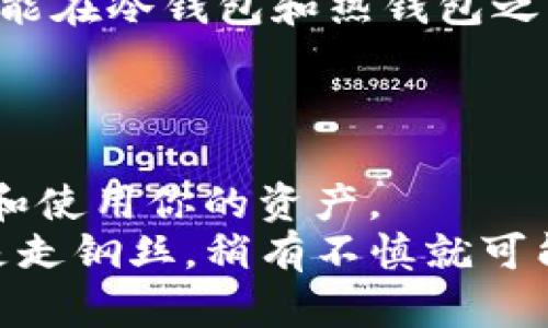 冷钱包和热钱包是加密货币存储的两种方式。下面，我将为你详细介绍这两者的定义、特点和使用场景。

一、什么是热钱包？
热钱包（Hot Wallet）是指在线存储加密货币的钱包，通常与互联网直接连接。简单来说，热钱包就像是你的日常钱包，方便快捷，随时可以使用。
热钱包的优点在于交易的便利性。用户可以轻松地进行买卖、转账等操作，适合那些频繁交易的用户。它们通常提供用户友好的接口和快速的访问速度。
不过，热钱包的安全性相对较低，因为它们连接到互联网，这使得它们更容易受到黑客攻击或恶意软件的侵袭。因此，如果你存放大量的加密货币，热钱包就像是在公园里放着的小摊子，虽然方便，但你得时刻提防小偷的到来。

二、什么是冷钱包？
冷钱包（Cold Wallet）则是指离线存储加密货币的钱包，通常不与互联网相连。这就像是一个保险箱，将你的资产安全地锁起来，只有在极少数时候才取出来。
冷钱包的安全性非常高，因为它们不容易受到黑客攻击。无论你的热钱包如何被攻击，你在冷钱包里存放的加密资产依然安全无忧。但是，使用冷钱包进行交易的便利性较差，因为每次发送或接收加密货币时，你都需要将其连接到互联网。
冷钱包通常有多种形式，包括硬件钱包（如Ledger和Trezor）和纸钱包。硬件钱包就像是一个小型USB驱动器，可以将你的私钥安全存储，而纸钱包则是将私钥打印在纸上，虽然听起来很原始，但只要不弄湿、弄破就能保证安全。

三、热钱包与冷钱包的比较
在选择热钱包和冷钱包之间，用户需要考虑自己的需求。如果你是一个长期持有者，可能更倾向于使用冷钱包，毕竟这就像是在金融市场上给自己买了一份保险。而如果你是一个交易频繁的投资者，热钱包可能更适合你，就像是用信用卡在咖啡店里快速付款一样方便。

四、热钱包和冷钱包的使用场景
使用场景决定了你选择哪种钱包。比如，如果你正在进行日常交易，那么热钱包会更合适。但是，如果你打算长时间保存一些数字货币，并且不打算近期交易，那你就可以考虑冷钱包。
先来看看热钱包的使用场景。热钱包适合那些希望快速便捷地进行交易和转账的用户，比如在交易所上频繁买卖的投资者。他使用热钱包时就像是在商场逛街，买买买，不怕太麻烦。
相对而言，冷钱包更适合那些对安全性要求较高的用户。比如，长期持有比特币或以太坊的投资者，他们将大部分资金存储在冷钱包中，以防止价格波动带来的损失。就像把贵重物品锁在家里的保险箱里，偶尔去查看一下。

五、如何选择适合自己的钱包？
选择钱包时，首先要明确自己的使用需求：你是长期持有还是短期交易？其次，要考虑安全性、便捷性和费用等因素。这样才能在冷钱包和热钱包之间找到适合自己的“完美伴侣”。
同时，也要定期检查和更新你的钱包，确保最大限度地减少风险。这个就像定期给自己的房子安装监控设备，保障安全。

六、总结
冷钱包和热钱包各有千秋，适应不同的用户需求。作为一个智能的加密货币持有者，了解两者的特点将帮助你更好地保护和使用你的资产。
因此，不论你的选择如何，关键是要时刻保持警惕，关注市场动向，确保你的投资安全。谁还没点小烦恼呢？毕竟，投资就像是走钢丝，稍有不慎就可能出现意外。