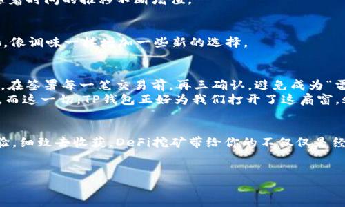 像种树一样赚钱：通过TP钱包进行DeFi挖矿的经验分享
TP钱包, DeFi, 挖矿, 加密货币/guanjianci

什么是TP钱包？
如果你在加密货币的世界里徘徊，TP钱包就像一扇通往财富的大门。想象一下，这扇门后面是一个满是黄金和宝藏的洞穴，而TP钱包就是引导你进入这个洞穴的钥匙。TP钱包不仅是一个安全存储加密资产的工具，更是参与去中心化金融（DeFi）挖矿的最佳伙伴。就像把种子埋进土壤里，细心浇灌，等待它长成参天大树一样，使用TP钱包进行DeFi挖矿，你同样可以期待丰收的那一天。

DeFi挖矿是什么？
DeFi，也就是去中心化金融，简单来说，它像是金融界的“革命者”。而挖矿这个过程，可以比喻为采摘果子。你种下一颗果树，定期浇水施肥，最后你便能收获美味的果实。在DeFi的世界里，用户可以通过提供流动性来“种树”，然后通过所获得的奖励来“收获”。

为何选择TP钱包进行DeFi挖矿？
选择TP钱包就像选择一个值得信赖的伙伴，在这个充满变数的加密世界中，TP钱包凭借其强大的安全性和易用的界面，成为了无数用户的首选。你可能会问：“那么多钱包，我为什么要偏爱TP？”
首先，TP钱包支持多种主流的加密资产和代币，在它身边你永远不会感到孤单，它就像是个热情的聚会小精灵，时刻为你提供各种选择；其次，TP钱包的安全性毋庸置疑，采用了多重验证机制，就像一道道保护你的安全防线，确保你的资产不会遭遇“黑客之灾”。
最后，TP钱包的用户体验非常优秀，操作流畅，界面清晰，就连那些对技术一窍不通的小白用户也能快速上手，谁还没点小烦恼呢？

如何在TP钱包进行DeFi挖矿？
想在TP钱包上进行DeFi挖矿？其实，整个过程就像在厨房里烹饪美味的佳肴。你需要准备的材料包括：TP钱包账户、资金以及一些流动性池的选择。

h4第一步：创建TP钱包账户/h4
如果你还没有TP钱包，那就像一个铅笔盒里没有铅笔一样，失去了很多可能。前往TP钱包官网，下载并安装应用程序。打开后，按照指引创建一个新账户，记住备份你的私钥，就像藏好一本秘籍一样，小心翼翼。

h4第二步：入金/h4
现在，你需要往你的TP钱包里加入一些加密货币。选择你希望换入的资产，然后通过交易所或其他方式将它们转入你的TP钱包。就好比你准备好了一篮食材，准备大展厨艺。

h4第三步：选择流动性池/h4
在DeFi挖矿中，你将资金提供给流动性池来赚取利息和奖励。在TP钱包中，你可以找到多个流动性池的选项，选择一个你感兴趣的池子。例如，像大名鼎鼎的Uniswap或者PancakeSwap等。确保仔细阅读每个池子的规则和收益结构，别让自己变成“缺乏准备的厨师”。

h4第四步：提供流动性/h4
将你的资金添加到选择的流动性池中，然后等待“果实”的成熟。这一步就像把你准备好的食材放进锅中，同样需要耐心等待。“慢工出细活”，在这个过程中，你的资金会随着时间的推移不断增值。

h4第五步：定期查看收益/h4
作为一个想要丰收的“农夫”，你需要定期查看自己的收益情况。在TP钱包的界面中，你可以随时刷新以获取最新的收益数据。如果收益增长缓慢，不妨考虑调整流动性池，像调味一样增加一些新的选择。

DeFi挖矿的风险与机会
当然，任何的投资都有风险，不可避免地，DeFi挖矿也同样如此。你就像在晴空万里的时候也要带一把伞。要时刻警惕可能遇到的风险，比如流动性风险、智能合约漏洞等。在签署每一笔交易前，再三确认，避免成为“雷区探险者”。
同样，DeFi挖矿又是一个蕴含巨大发展潜力的领域！如果运气和智慧并存，那么你有可能迎来意想不到的丰厚回报。许多投资者通过流动性挖矿实现了资产的快速增值，而这一切，TP钱包正好为我们打开了这扇窗。strong所以，趁着好天气，快来我们这一片“果园”里，收获属于你的“果实”吧！/strong

小结
在TP钱包进行DeFi挖矿就像是一项美好而又富有挑战的冒险。尽管路途可能会坎坷，但只要你勤于耕耘，坚持努力，最终将收获满满的成果，享受丰收的喜悦。用心去体验，细致去收获，DeFi挖矿带给你的不仅仅是经济收益，更是一次全新的投资体验之旅。
感谢你的阅读，希望本文对于你在TP钱包进行DeFi挖矿提供了一些有价值的见解。记得带上你的幽默感，在这个加密世界中游刃有余，祝你一路顺风，收获满满！

若有更多想讨论的，随时与我分享哦！