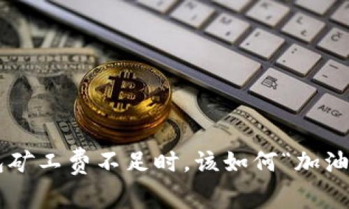 当你的TP钱包矿工费不足时，该如何“加油”来保驾护航？
