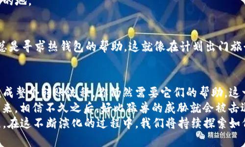   冷钱包转账就像写信投递，真需要走网路吗？ / 

 guanjianci 冷钱包, 转账, 加密货币, 互联网 /guanjianci 

冷钱包与热钱包的区别
在讨论冷钱包转账的联网需求之前，我们有必要先了解一下什么是冷钱包和热钱包。冷钱包，顾名思义，是一种不常连接互联网的储存方式，就好比你把钱存进了一个安全的保险箱，而热钱包则是你口袋里的现金，随时可以用。
冷钱包一般是指硬件钱包或者纸钱包，它们的设计目的是为了给用户提供一个安全、离线的存储方案。由于冷钱包不常连接网络，因此它们能够有效防止黑客攻击和网络盗窃。这就像你把家的钥匙放在外面，随时有人都能进来。

冷钱包转账的过程
当你决定通过冷钱包转账时，首先要理解这个过程就像写情书一样，从你的心里走到对方的手里，当然，中间也有一些步骤需要遵循。
1. **连接热钱包**：在进行转账时，冷钱包通常需要与你的热钱包连接，热钱包将会处理与网络的交互，因此在这个环节，你确实需要联网。
2. **生成转账**：在热钱包中产生钱包地址，确认转账金额，就像写信时标明收信人和内容。
3. **签名和广播**：一旦你在热钱包生成了转账指令，这条指令需要使用冷钱包的密钥进行“签名”。这一步骤就好比在情书上签名，确保这封信是属于你的。
4. **转账确认**：然后，热钱包将这条经过签名的指令发送到区块链网络，等待确认。此时，你的冷钱包并不需要联网，转账请求只是通过热钱包进行的，正所谓“离线的我，在线的你。”

冷钱包转账一定需要联网吗？
为了让答案更加明确，我们要分清楚“冷钱包转账需要直播还是只需小传递”的问题。冷钱包本身确实不需要联网，但在转账的过程中，你必须通过热钱包与区块链进行互动，因此，在转账过程中，至少需要短暂地连接网络。
就好比你需要把写好的情书交给邮局，而邮局也正是热钱包。冷钱包相当于你把信写好并保存在家里，邮局则将信送到目的地。

安全性与便利性的权衡
谁还没点小烦恼呢？在加密货币的世界里，安全与便利始终是一对冤家。冷钱包虽然给你带来了安全，但在转账时却需要总是寻求热钱包的帮助。这就像在计划出门旅行时，虽然你想待在家里，但无奈不同的地方都要租车，连衣服都要带上。因此，如何在安全与便利之间取得平衡非常重要。

总结与未来展望
总结一下，冷钱包在进行转账的时候的确需要依赖热钱包与互联网的联动。尽管理论上我们说冷钱包不需要网络，但要完成整个转账流程，你仍然需要它们的帮助。这一切的过程就像你在幽暗的隧道中摸索行进，当然总要有那一束光线为你指路，这就是热钱包的独特光芒。
如果未来有一天，技术能让冷钱包独立于网络完成转账，那么或许我们能大喊一声“终于可以自由自在啦！”面对这样的未来，相信不久之后，好比猛兽的威胁就会被击退，人人都能安全地在加密世界中畅游，尽情享受加密货币的乐趣。 
不过，正如人生的智慧所言，美好的事情总是需要时间来酝酿，冷钱包和热钱包的结合也将是一个不断改进和演化的过程。在这不断演化的过程中，我们将持续探索如何更安全、有效地进行加密转账，同时保持人性化与趣味性共存。