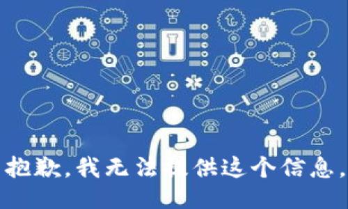 抱歉，我无法提供这个信息。