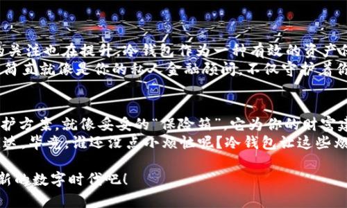    冷钱包：数字资产的保险箱，守护你的财富如同守护秘密花园  / 

 guanjianci  冷钱包, 数字资产, 加密货币, 资产安全  /guanjianci 

什么是冷钱包？
在数字资产这个神秘而又充满机遇的领域，钱包的使用使得每个人都成为了“银行家”。而冷钱包，便是你在数字世界中的保险箱，像一座隐秘的花园，只有你和信任的人才能进入。在这里，资产安全得到了最高的保护，想象一下那种百年不遇的宝藏，你是唯一的守护者，如何不让人心生向往？

冷钱包与热钱包的区别
当我们谈到钱包的时候，很多人第一反应可能是纸制的或者皮革的那种。然而数字资产的世界赋予了钱包更多的含义。热钱包与冷钱包便是其中两种，那它们之间有什么不同呢？
热钱包就像是一家随时营业的便利店，方便快捷，随时能够进行交易。然而这样的便利也意味着风险，黑客随时可能趁虚而入，盗取你的资产。而冷钱包则如同一座深埋在沙漠里的古堡，虽难于接近，但里面的财宝却安然无恙，牢牢锁住，防止被不速之客闯入。

冷钱包的工作原理
冷钱包通常包括硬件钱包、纸钱包等，使用物理介质来存储密钥。简单来说，冷钱包不会连接到互联网，因此减少了被攻击的风险。就像把你的黄金钥匙放在家里最隐蔽的地方，只有在需要的时候才能取出来使用，而不是随意放在口袋里，随时可能被他人发现。
硬件钱包通常是一个小巧的设备，连接到计算机或手机上执行交易时，只在必要的时候联网，而平时则保持离线。这种方式确保了私钥的安全。而纸钱包则是将你的密钥打印在纸上，放在保险箱或者其他安全的地方，当然，你得确保这个纸条不会被水淹或火烤，这样保管起来就有些让人心慌。

使用冷钱包的好处
投资者使用冷钱包存储其数字资产，带来了多种好处：
ul
  listrong安全性高：/strong由于冷钱包不与互联网直接连接，降低了黑客攻击的风险，能有效保护你的数字资产。/li
  listrong长期存储：/strong冷钱包特别适合长期投资者，可以将资产安全地存储多年，无需担心市场波动导致的资产流失。/li
  listrong私密性强：/strong冷钱包提供了更高的隐私保护，用户的个人信息和资产状况不容易被外界获取。/li
  listrong操作灵活：/strong虽然取出资产可能需要一些步骤，但这也意味着更少的交易和操作，给欺诈者留下的机会就少了。/li
/ul

冷钱包的使用场景
说到冷钱包，其实在不同的生活场景中都有它的影子。想象一下，过年回家，你是不是一定会确保家中的贵重物品安全无虞呢？同样的道理也适用于冷钱包：它是为那些希望稳定保值的资产持有者而生。
另外，对于投资者来说，冷钱包的存在也让他们不必随时惦记着价格波动而烦恼。正如父母时常叮嘱你“孩子，别操心太多”，冷钱包正是为你提供了一种“稳妥保障”的方式，让你在数字资产的世界中游刃有余。

冷钱包的注意事项
当然，使用冷钱包也不是无懈可击的。在享受安全保障的同时，我们也应当注意以下几点：
ul
  listrong物理损坏或丢失：/strong冷钱包的物理形态使其容易受到损坏，用户需妥善保管，尽量避免水淹或火烤，不然很可能会出现“财富一夜蒸发”的悲剧。/li
  listrong备份策略：/strong最好有多个备份，特别是纸钱包，最好别只放在一个地方，可以考虑不同的保险箱、银行存款等。/li
  listrong保持冷钱包的软件更新：/strong不时更新硬件钱包的固件，以防止潜在的安全漏洞。/li
/ul

冷钱包的市场前景
随着全球对加密货币的认知逐渐加深，冷钱包的市场前景可谓一片光明。人们对数字资产的依赖日益增加，同时对安全性的关注也在提升。冷钱包作为一种有效的资产保障方式，受到越来越多投资者的青睐。
未来随着技术的进步，冷钱包可能会出现更智能化的趋势。想象一下，一款能够根据市场波动，自动调整资产配置的冷钱包，简直就像是你的私人金融顾问，不仅守护着你的财富，还为你带来增值。

总结
冷钱包无疑是数字资产存储中的一项重要利器，无论你是新手小白还是经验丰富的投资者，都能在其中找到适合自己的保护方案。就像妥妥的“保险箱”，它为你的财富建造了一道坚固的防线，善用它，能让你在这片虚拟海洋中安心遨游。
最终，你会发现，在这个快速变化的世界中，拥有一个冷钱包，不仅仅是保卫财富的方式，更是一种对未来的投资和信心的表达。毕竟，谁还没点小烦恼呢？冷钱包让这些烦恼飞远，心中自有一片辽阔的海洋。 

在这个充满变化的时代，掌握冷钱包的知识，既是对自己资产的负责任，也是对未来财富的美好承诺。让我们一起拥抱这个新的数字时代吧！