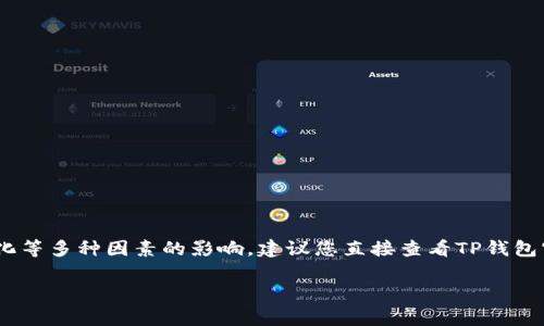 关于TP钱包闪兑手续费的具体金额，通常会受到不同币种、交易量和市场变化等多种因素的影响。建议您直接查看TP钱包官方公告或者在APP内查询最新的信息，这样可以确保获取到最准确的数据。

如果您有更具体的问题或需要了解TP钱包相关的其他内容，请告诉我！