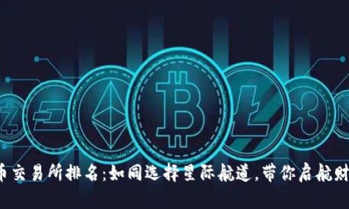 加密货币交易所排名：如同选择星际航道，带你启航财富之旅！