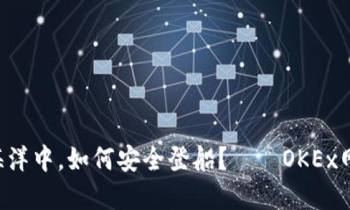 “在数字货币的海洋中，如何安全登船？——OKEx网页版登录攻略！”