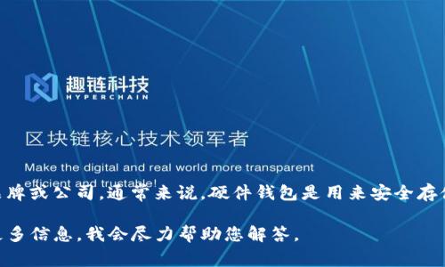 目前，TP（Trust Product）并不是一个直接与硬件钱包有关的品牌或公司。通常来说，硬件钱包是用来安全存储加密货币私钥的物理设备，常见的品牌包括Ledger、Trezor等。

如果您在询问特定品牌的硬件钱包或某个特定问题，欢迎提供更多信息。我会尽力帮助您解答。