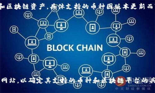 目前, TP钱包（TokenPocket）支持多种主流加密货币和区块链资产，具体支持的币种因版本更新而变化。总的来说，TP钱包支持的主要币种包括但不限于：

1. **以太坊（ETH）**
2. **比特币（BTC）**
3. **莱特币（LTC）**
4. **USDT（泰达币）**
5. **波场（TRC10/20代币）**
6. **BNB（币安币）**

建议用户在实际使用中查看TP钱包的最新版本或官方网站，以确定其支持的币种和区块链平台的具体情况。
