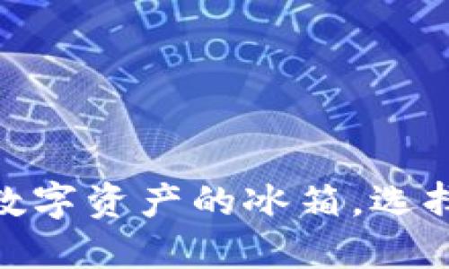 冷链钱包：你的数字资产的冰箱，选择哪个才更美味？