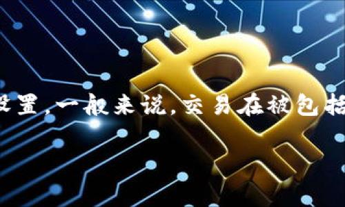 以太坊（ETH）交易的确认时间通常取决于网络的拥堵程度和矿工的手续费设置。一般来说，交易在被包括在一个区块中时就会被视为确认，但为了确保资金安全，建议等待多个确认。

### 如何理解以太坊交易的确认时间？