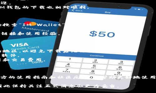 IM钱包（IM Wallet）是一款相对知名的数字货币钱包，支持多种加密货币的存储、管理与交易功能。有关在哪些国家可以下载IM钱包，以下是一些常见的信息和建议：

### 一、IM钱包的可用性

IM钱包通常在大多数地区都是可用的，但具体情况可能会因国家或地区的法律法规而有所不同。在一些国家或地区，由于加密货币的法律限制，IM钱包可能无法在应用商店中找到或下载。

### 二、支持的国家

以下是一些普遍可以下载IM钱包的国家：

1. **美国**：IM钱包在美国的用户中较为普遍，支持多种加密货币交易。
2. **加拿大**：作为对加密货币友好的国家，加拿大用户可以轻松下载IM钱包。
3. **欧洲国家**：如德国、法国、英国等，IM钱包在这些国家也普遍受欢迎。
4. **亚洲国家**：在新加坡、日本等对加密货币有较高接受度的国家，IM钱包的下载也相对顺利。

### 三、如何下载IM钱包

1. **手机应用商店**：可以在Apple App Store或Google Play Store搜索“IM Wallet”，进行下载。
2. **官方网站**：访问IM钱包的官方网站，通常会提供相关下载链接。
3. **社区推荐**：在相关的加密货币论坛或社区中，常会有人分享下载链接和使用经验。

### 四、使用IM钱包的注意事项

1. **查看地区支持**：在下载之前，建议查看IM钱包是否支持你所在的地区，以避免下载后无法使用的情况。
2. **注意安全性**：下载时确保选择官方渠道，避免下载到仿冒或恶意软件。
3. **了解费用**：使用IM钱包进行交易时，要注意可能产生的网络费用和交易费用。

### 五、总结

在下载IM钱包之前，建议先确认自己的国家是否支持该钱包，并阅读官方的使用指南和社区反馈，以帮助更好地使用这款数字货币钱包。

请注意，由于法律法规的不断变化，IM钱包的可用性可能会有所调整，因此保持关注正式消息会更为妥当。