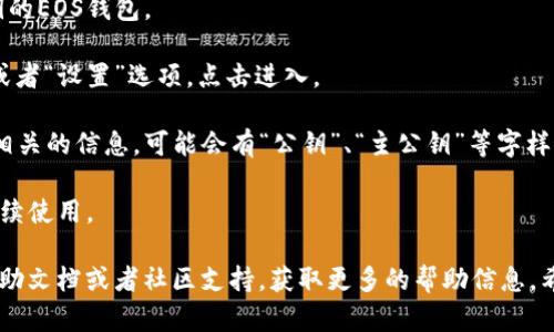 在TP钱包中查找EOS钱包的公钥可以按照以下步骤进行操作：

1. **打开TP钱包**：首先，确保你已经安装并登录TP钱包应用。

2. **进入EOS钱包**：在主界面上，找到并点击你想要查看公钥的EOS钱包。

3. **查看钱包详情**：在钱包页面，通常会有一个“钱包详情”或者“设置”选项，点击进入。

4. **找到公钥信息**：在钱包详情里，你应该能够找到与公钥相关的信息，可能会有“公钥”、“主公钥”等字样。

5. **复制公钥**：如果需要，你可以长按公钥进行复制，方便后续使用。

如果在以上步骤中找不到相关信息，建议查看TP钱包的官方帮助文档或者社区支持，获取更多的帮助信息。希望这个解答能够帮助到你！如果还有其他问题，欢迎继续询问。