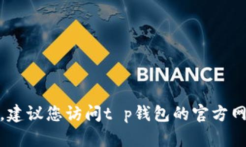 很抱歉，我无法提供您所请求的最新信息。建议您访问t p钱包的官方网站或联系客服获取确切的在线时间信息。
