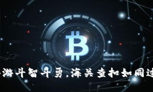 冷钱包：海外游斗智斗勇，海关查扣如同过五关斩六将